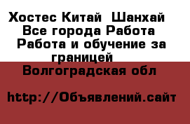 Хостес Китай (Шанхай) - Все города Работа » Работа и обучение за границей   . Волгоградская обл.